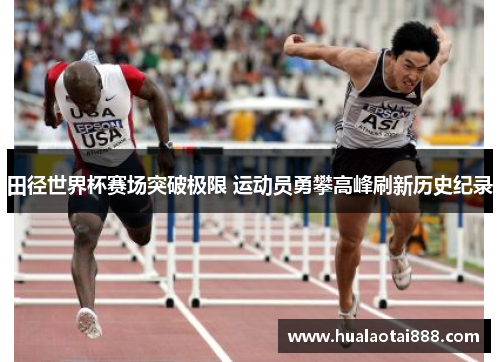 田径世界杯赛场突破极限 运动员勇攀高峰刷新历史纪录