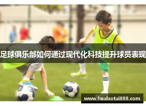 足球俱乐部如何通过现代化科技提升球员表现